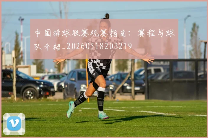 中国排球联赛观赛指南:赛程与球队介绍_20260518203219