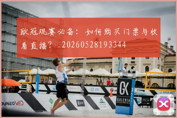 欧冠观赛必备：如何购买门票与收看直播？_20260528193344