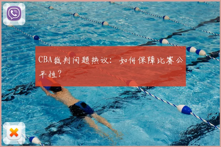 CBA裁判问题热议:如何保障比赛公平性?