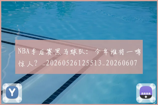 NBA季后赛黑马球队：今年谁将一鸣惊人？_20260526125513_20260607160250