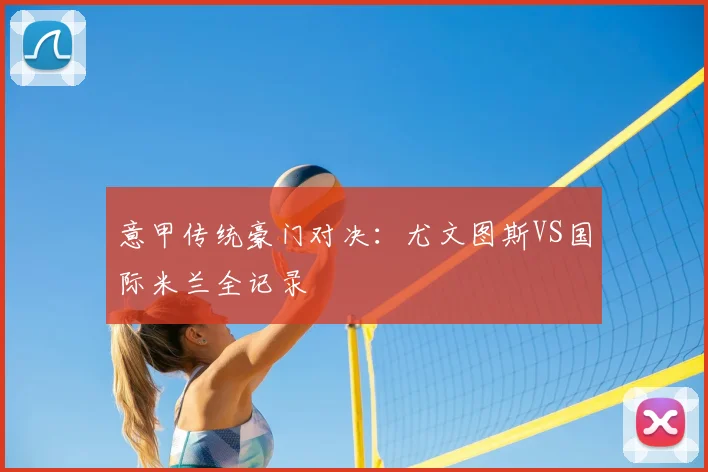 意甲传统豪门对决：尤文图斯VS国际米兰全记录