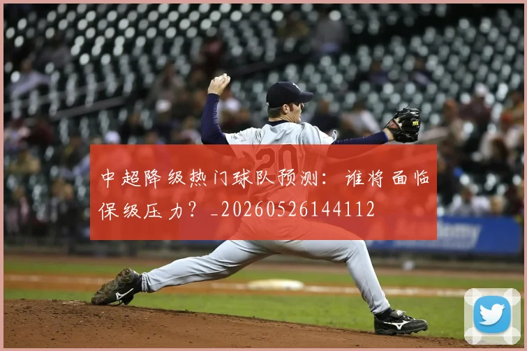 中超降级热门球队预测：谁将面临保级压力？_20260526144112