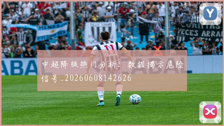 中超降级热门分析：数据揭示危险信号_20260608142626