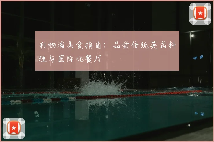 利物浦美食指南：品尝传统英式料理与国际化餐厅