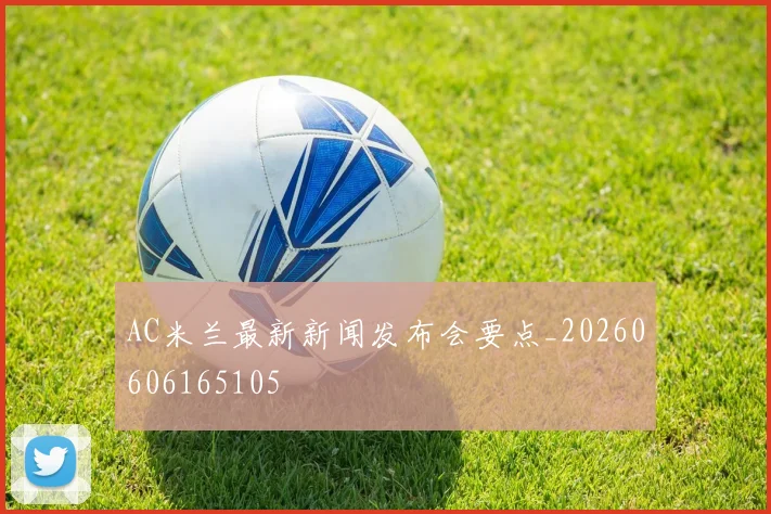 AC米兰最新新闻发布会要点_20260606165105